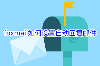 foxmail如何设置自动回复邮件 foxmail设置自动回复邮件的方法