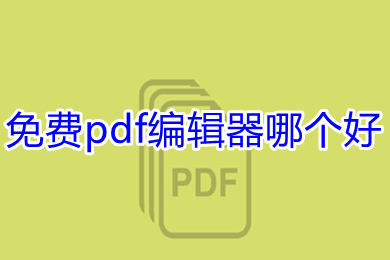 免费pdf编辑器哪个好 好用且免费的pdf编辑器推荐