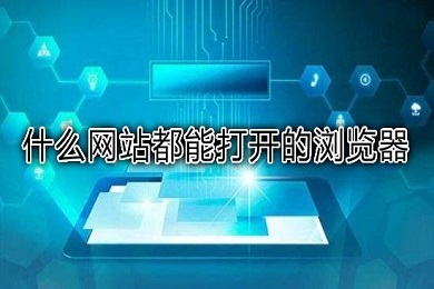 哪个浏览器任何网站都可以访问 可以打开所有网站的浏览器推荐