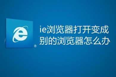 ie浏览器打开变成别的浏览器怎么办 打开ie浏览器跳到其他浏览器的解决方法