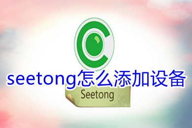seetong怎么添加设备 seetong添加设备的方法