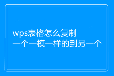 wps表格怎么复制一个一模一样的到另一个 wps表格的复制方法