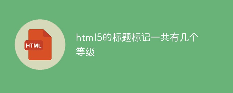 html5的标题标记一共有几个等级