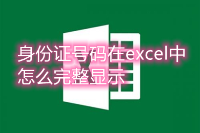 身份证号码在excel中怎么完整显示 身份证号码在excel中完整显示的教程