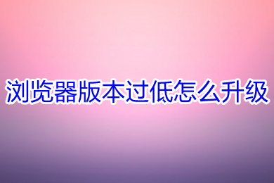 浏览器版本过低怎么升级 电脑ie浏览器版本过低的升级方法