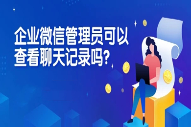企业微信聊天记录管理员能看到吗