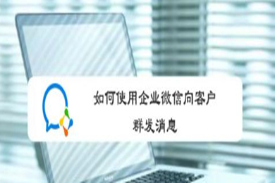 企业微信怎么群发消息给客户 企业微信群发消息给客户的方法