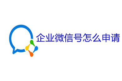 企业微信号怎么申请 企业微信号的申请步骤