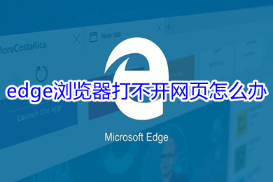edge浏览器打不开网页怎么办 edge浏览器打不开网页的解决方法
