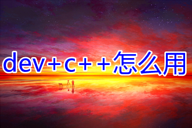 dev+c++怎么用 dev+c++使用教程