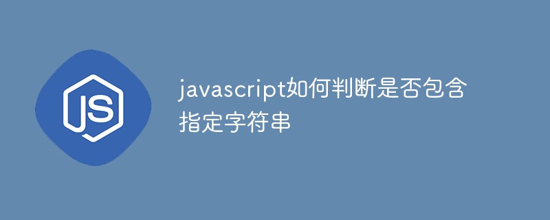 javascript如何判断是否包含指定字符串
