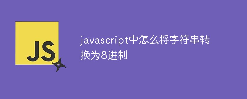 javascript中怎么将字符串转换为8进制