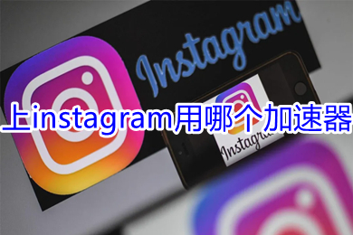 上instagram用哪个加速器 能够上instagram的加速器推荐