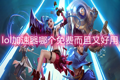lol加速器哪个免费而且又好用 lol加速器免费而且又好用的推荐
