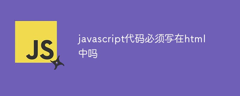 javascript代码必须写在html中吗