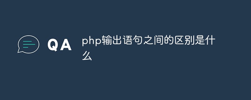 php输出语句之间的区别是什么