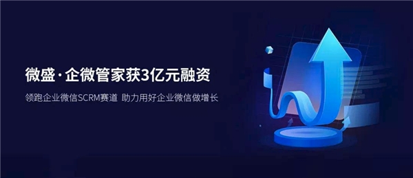 微盛·企微管家再获3亿元融资,继续领跑企业微信SCRM赛道