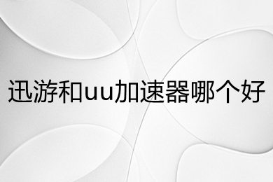 迅游和uu加速器哪个好 迅游和uu加速器对比