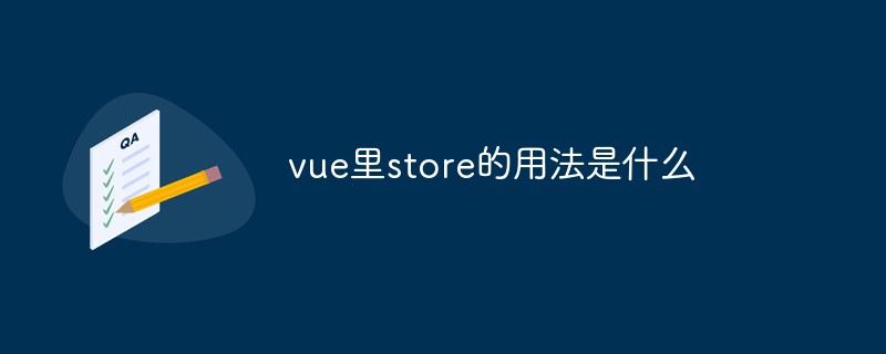 vue里store的用法是什么