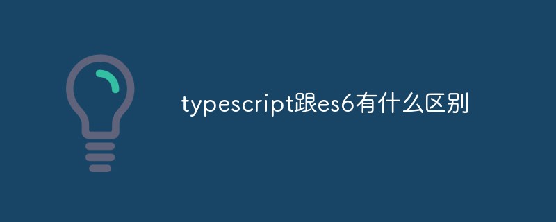 typescript跟es6有什么区别