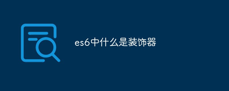es6中什么是装饰器