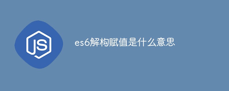 es6解构赋值是什么意思