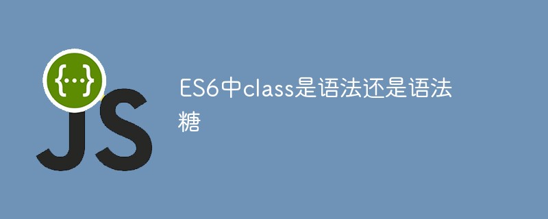 ES6中class是语法还是语法糖