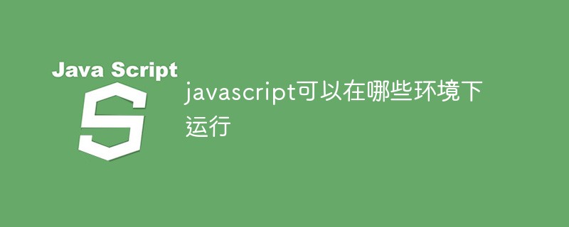 javascript可以在哪些环境下运行