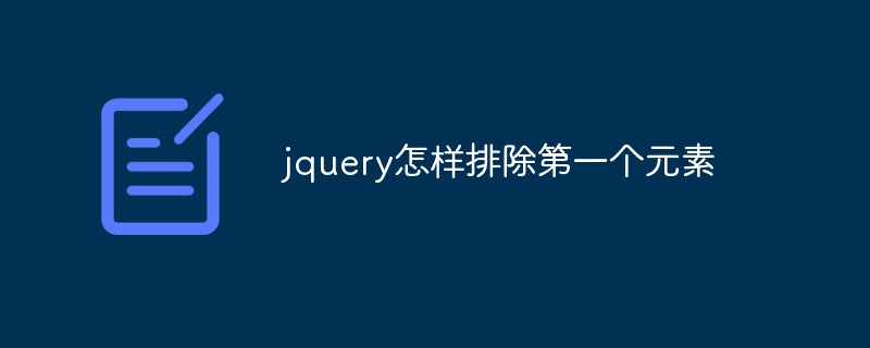 jquery怎样排除第一个元素