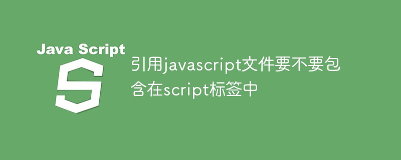引用javascript文件要不要包含在script标签中
