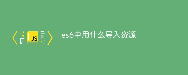 es6中用什么导入资源