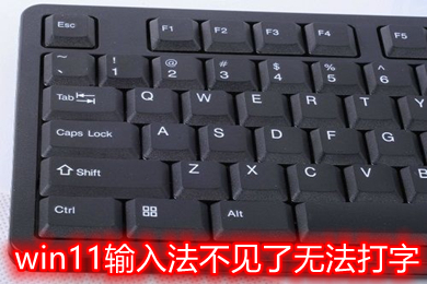 win11输入法不见了无法打字 win11输入法切换不出来教程