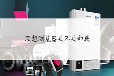 联想浏览器要不要卸载 联想浏览器怎么卸载