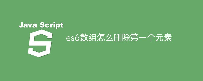 es6数组怎么删除第一个元素