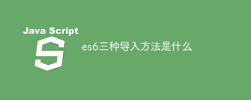 es6三种导入方法是什么