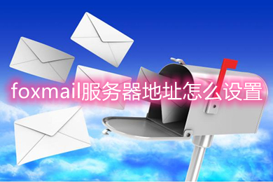 foxmail服务器地址怎么设置 foxmail服务器端口设置方法