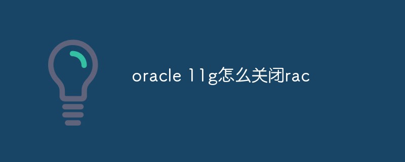 oracle 11g怎么关闭rac