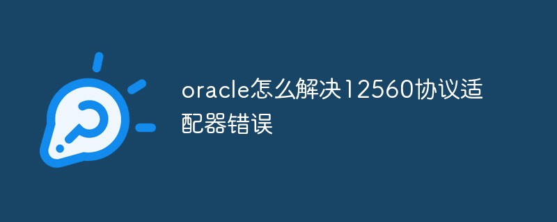 oracle怎么解决12560协议适配器错误