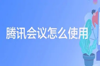 腾讯会议怎么使用 腾讯会议使用方法