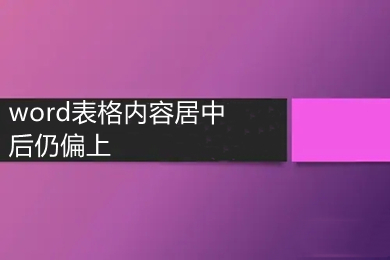 word表格内容居中后仍偏上 word表格里的文字怎么居中