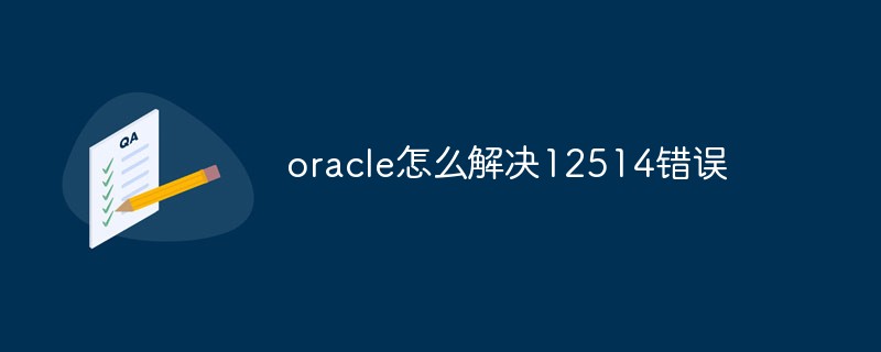 oracle怎么解决12514错误