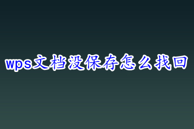 wps文档没保存怎么找回 wps新建文档没保存关掉了怎么办