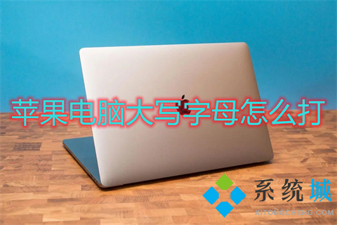 苹果电脑大写字母怎么打 mac大小写切换是哪个键