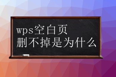 wps空白页删不掉是为什么 怎么删除空白页wps