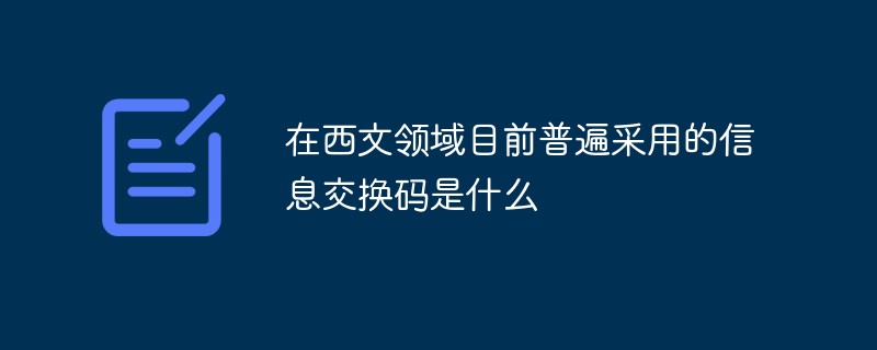 在西文领域目前普遍采用的信息交换码是什么