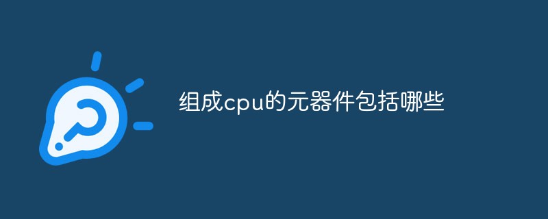组成cpu的元器件包括哪些