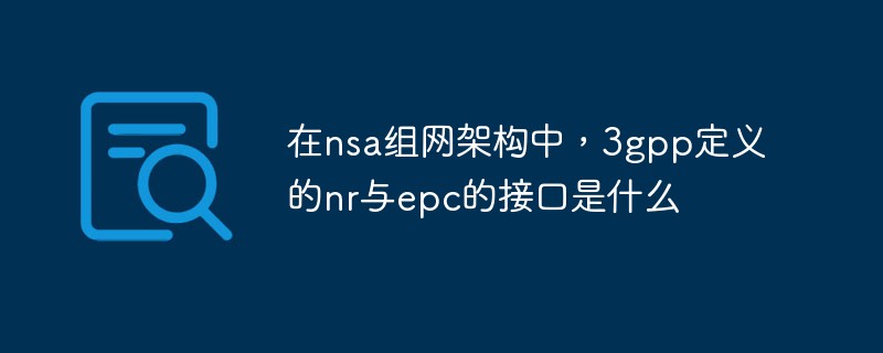 在nsa组网架构中，3gpp定义的nr与epc的接口是什么