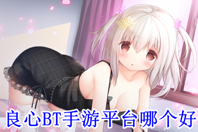 良心bt手游平台哪个好 玩bt游戏哪个软件好用