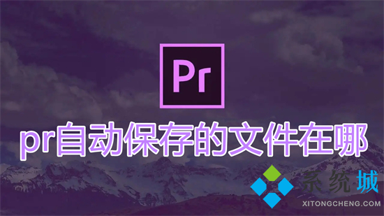 pr自动保存的文件在哪 pr自动保存时间设置在哪里