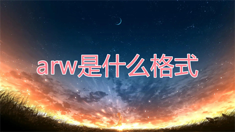 arw是什么格式 arw格式怎么打开